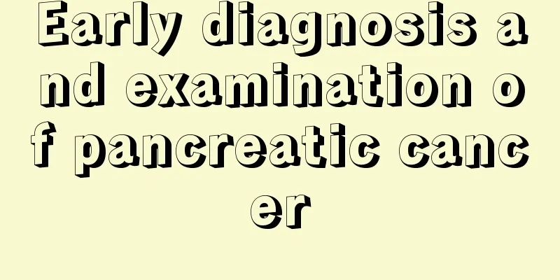 Early diagnosis and examination of pancreatic cancer