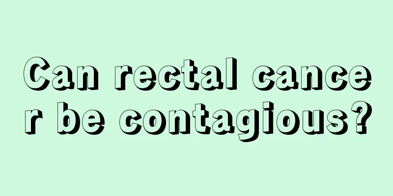 Can rectal cancer be contagious?