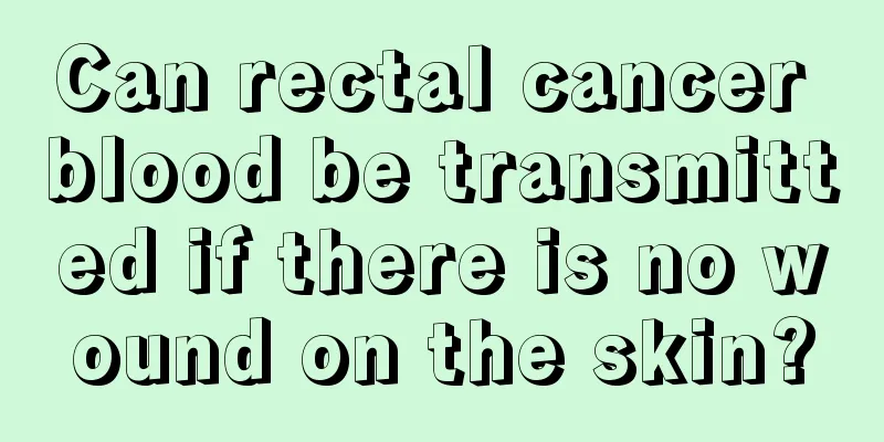 Can rectal cancer blood be transmitted if there is no wound on the skin?