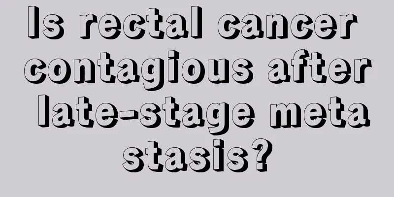 Is rectal cancer contagious after late-stage metastasis?