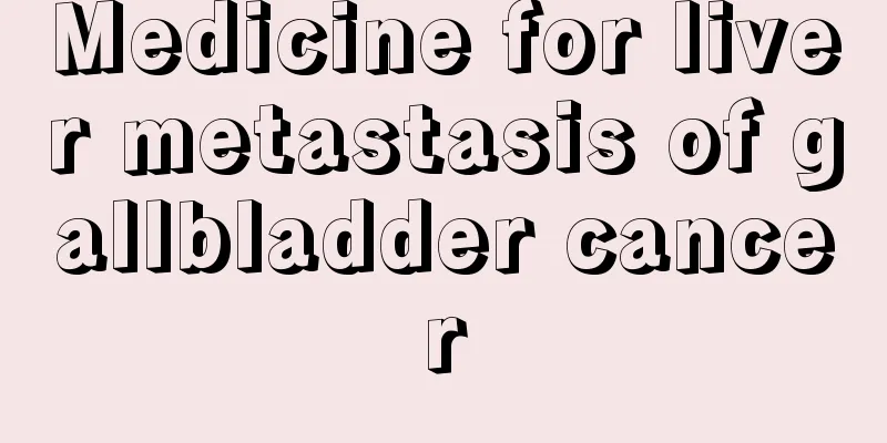 Medicine for liver metastasis of gallbladder cancer