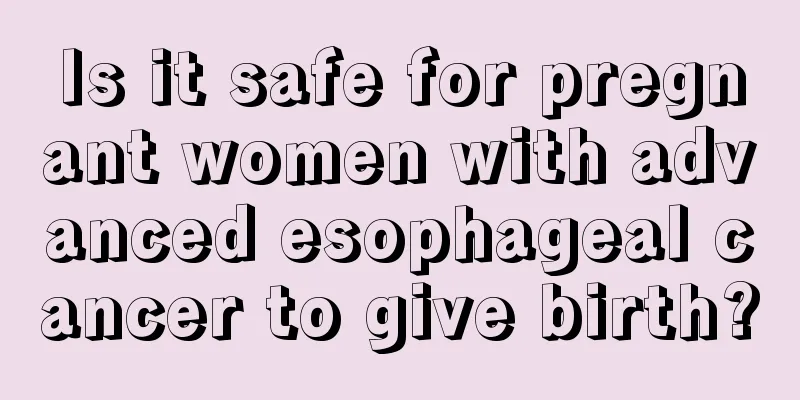 Is it safe for pregnant women with advanced esophageal cancer to give birth?