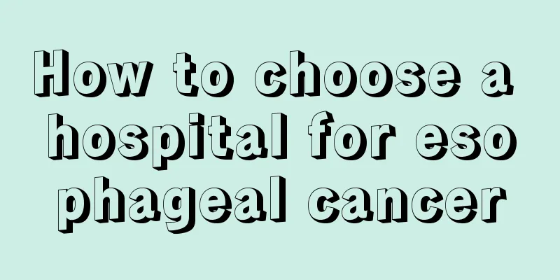 How to choose a hospital for esophageal cancer