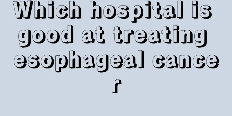 Which hospital is good at treating esophageal cancer