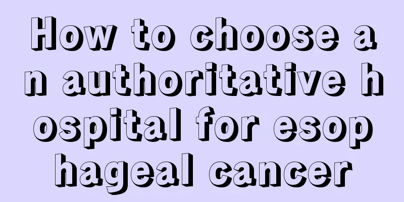 How to choose an authoritative hospital for esophageal cancer