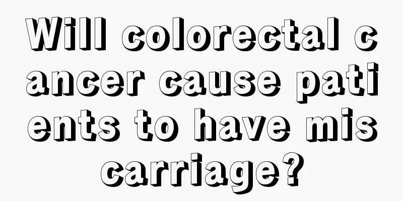 Will colorectal cancer cause patients to have miscarriage?