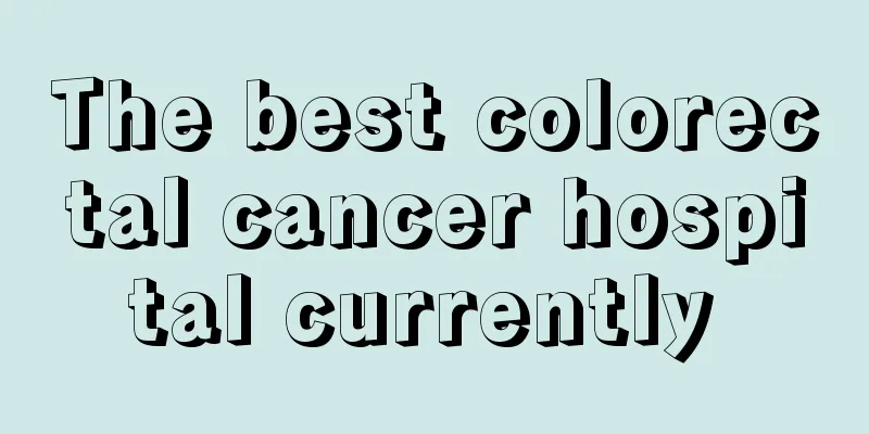 The best colorectal cancer hospital currently 