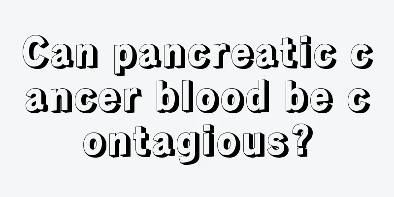 Can pancreatic cancer blood be contagious?