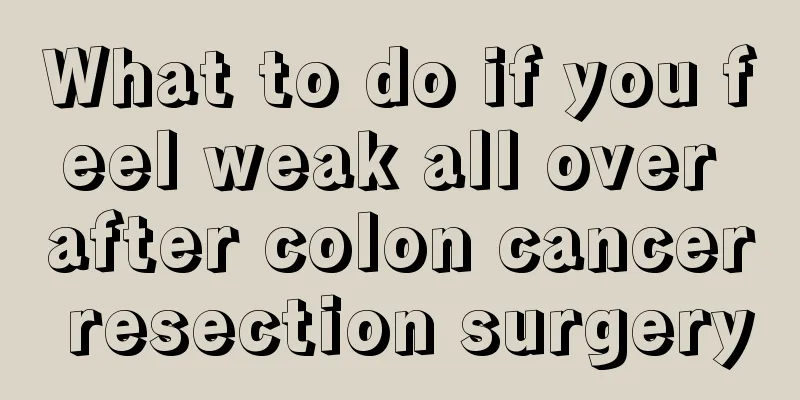 What to do if you feel weak all over after colon cancer resection surgery