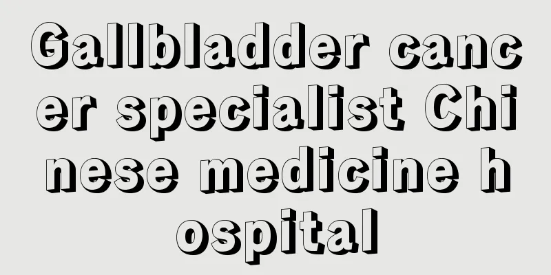 Gallbladder cancer specialist Chinese medicine hospital