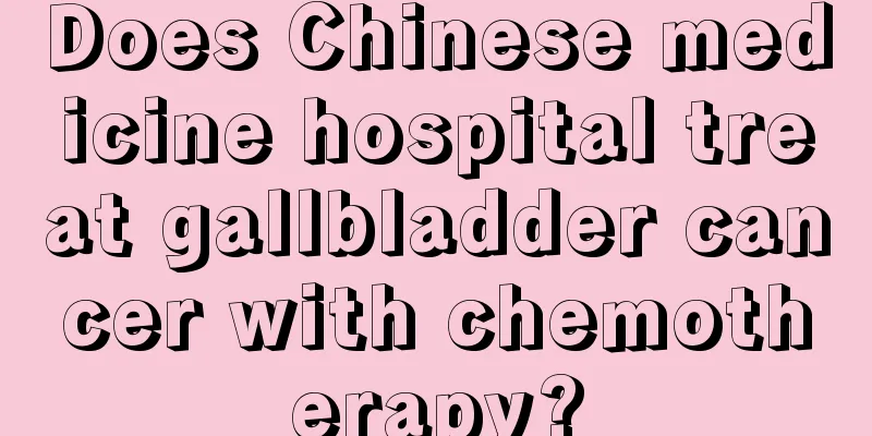 Does Chinese medicine hospital treat gallbladder cancer with chemotherapy?