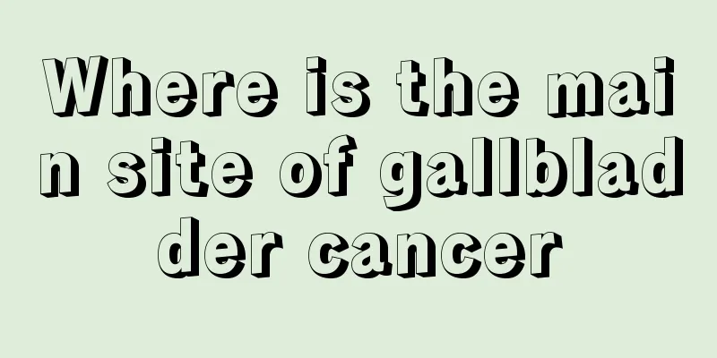 Where is the main site of gallbladder cancer