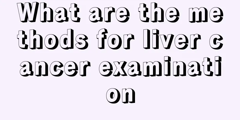 What are the methods for liver cancer examination