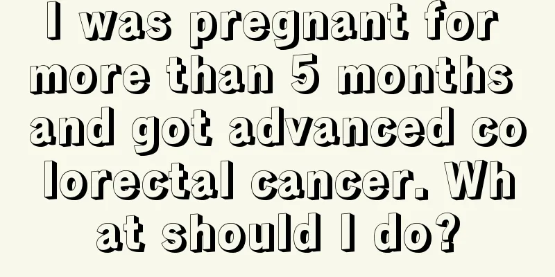I was pregnant for more than 5 months and got advanced colorectal cancer. What should I do?