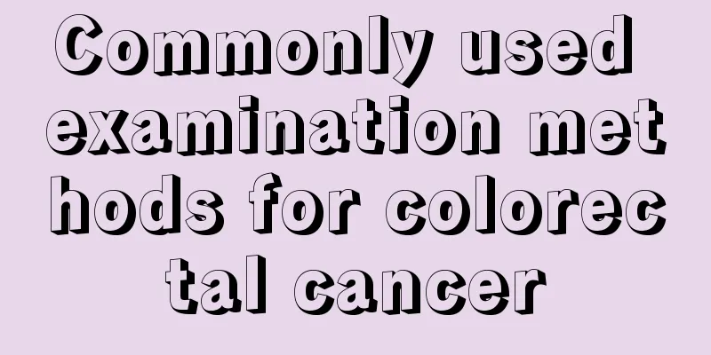 Commonly used examination methods for colorectal cancer