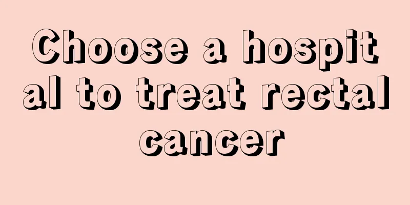 Choose a hospital to treat rectal cancer