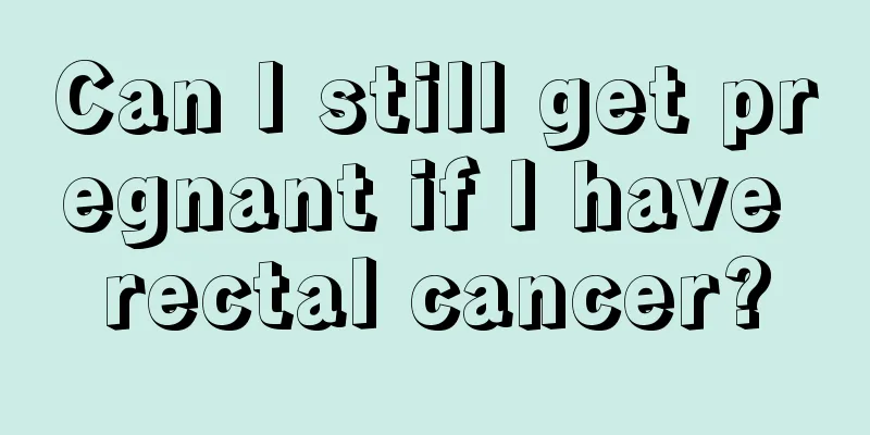 Can I still get pregnant if I have rectal cancer?