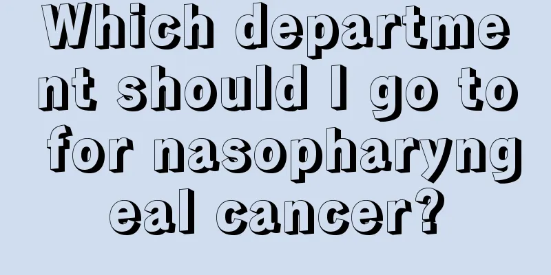 Which department should I go to for nasopharyngeal cancer?