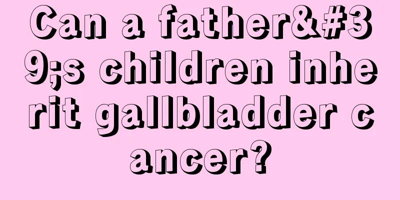 Can a father's children inherit gallbladder cancer?