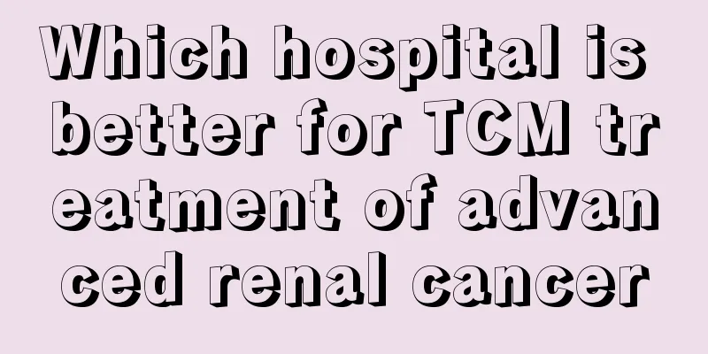 Which hospital is better for TCM treatment of advanced renal cancer