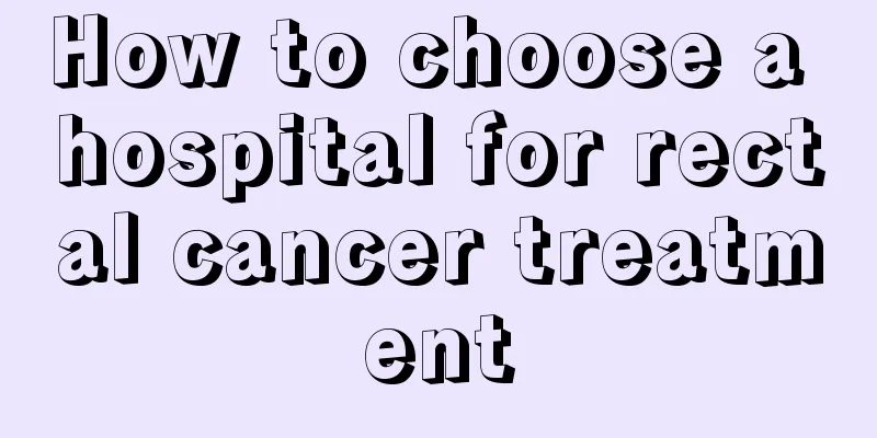 How to choose a hospital for rectal cancer treatment