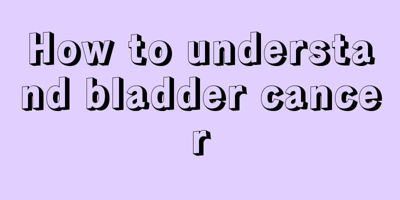 How to understand bladder cancer