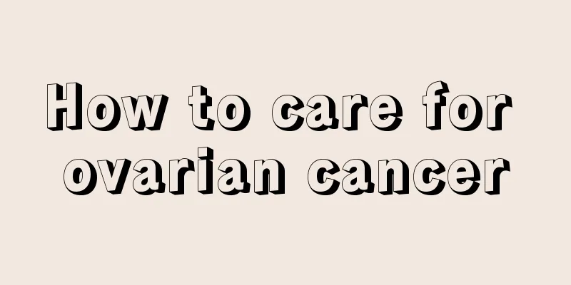 How to care for ovarian cancer