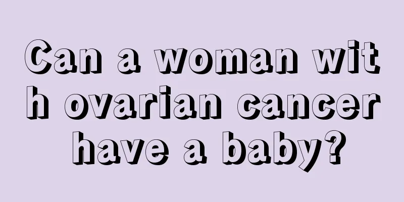 Can a woman with ovarian cancer have a baby?