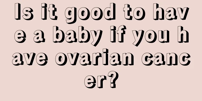 Is it good to have a baby if you have ovarian cancer?