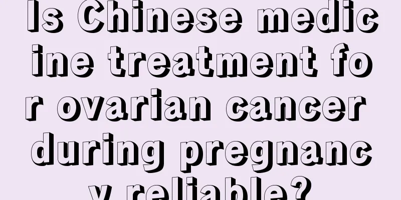 Is Chinese medicine treatment for ovarian cancer during pregnancy reliable?