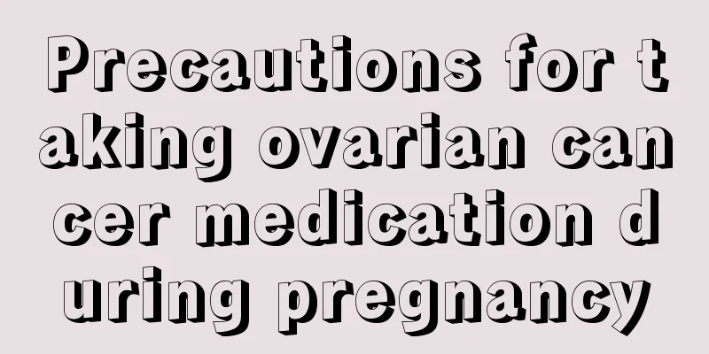 Precautions for taking ovarian cancer medication during pregnancy