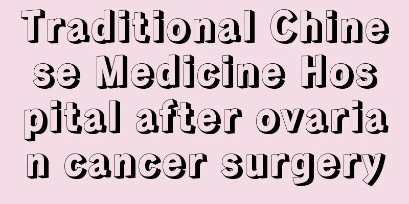 Traditional Chinese Medicine Hospital after ovarian cancer surgery