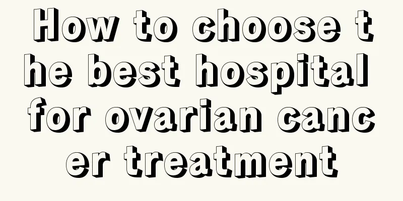 How to choose the best hospital for ovarian cancer treatment