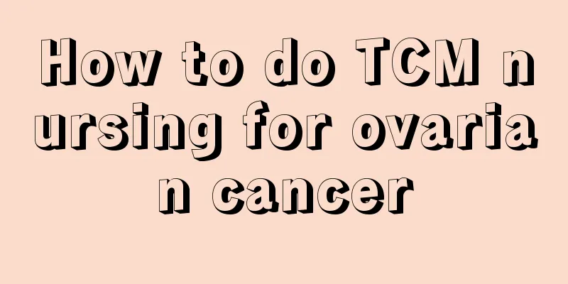 How to do TCM nursing for ovarian cancer