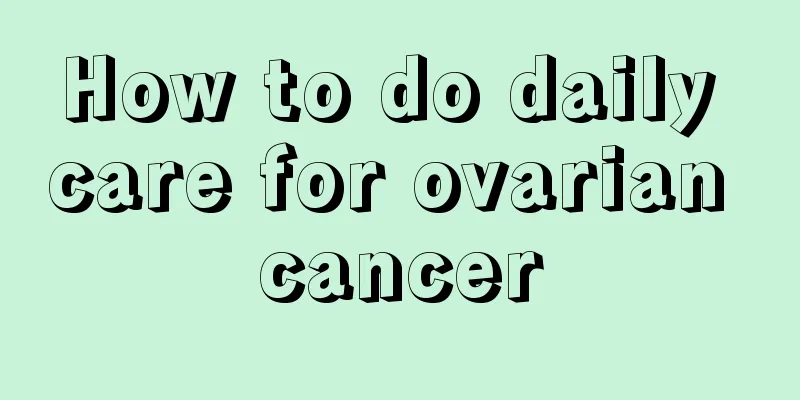 How to do daily care for ovarian cancer