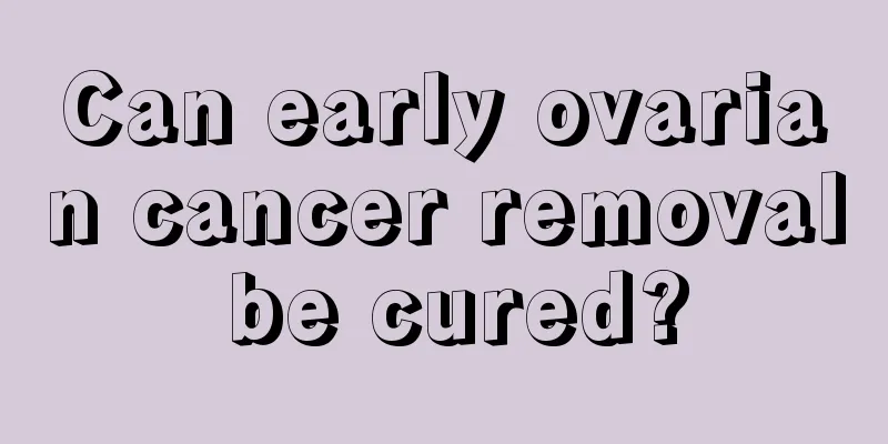 Can early ovarian cancer removal be cured?