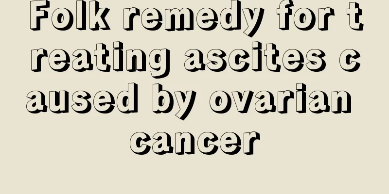 Folk remedy for treating ascites caused by ovarian cancer