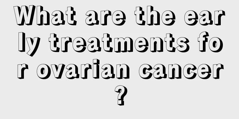 What are the early treatments for ovarian cancer?