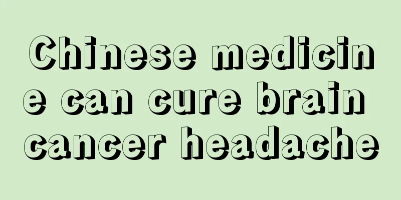 Chinese medicine can cure brain cancer headache