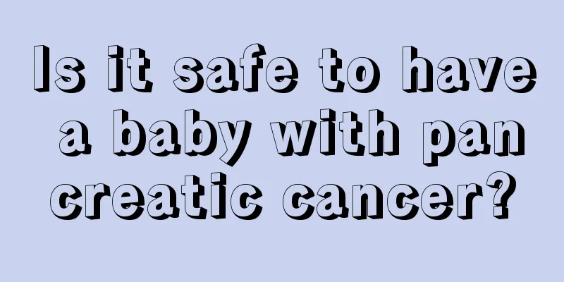 Is it safe to have a baby with pancreatic cancer?