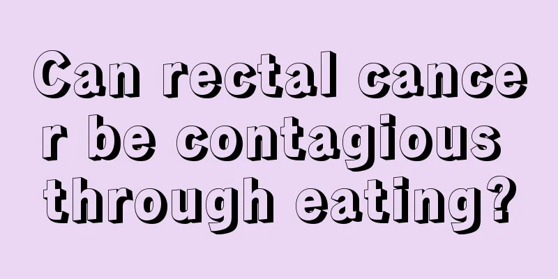 Can rectal cancer be contagious through eating?