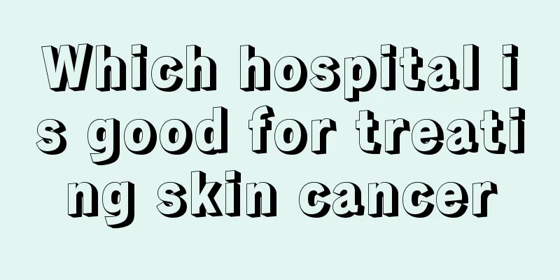 Which hospital is good for treating skin cancer