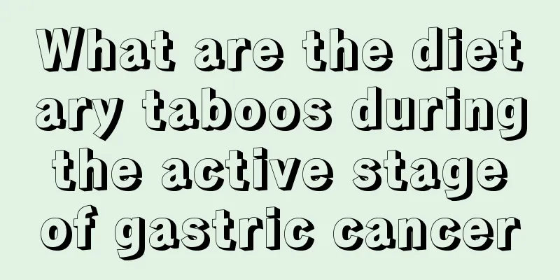 What are the dietary taboos during the active stage of gastric cancer
