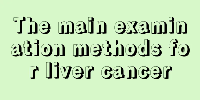 The main examination methods for liver cancer