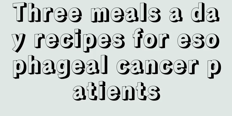 Three meals a day recipes for esophageal cancer patients