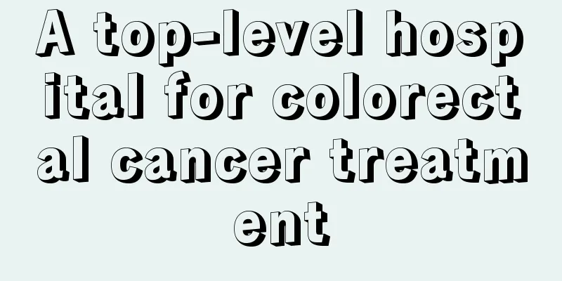 A top-level hospital for colorectal cancer treatment