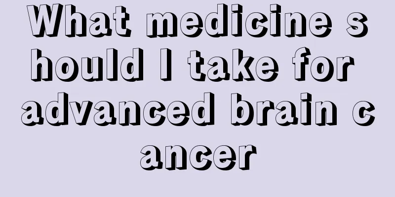 What medicine should I take for advanced brain cancer