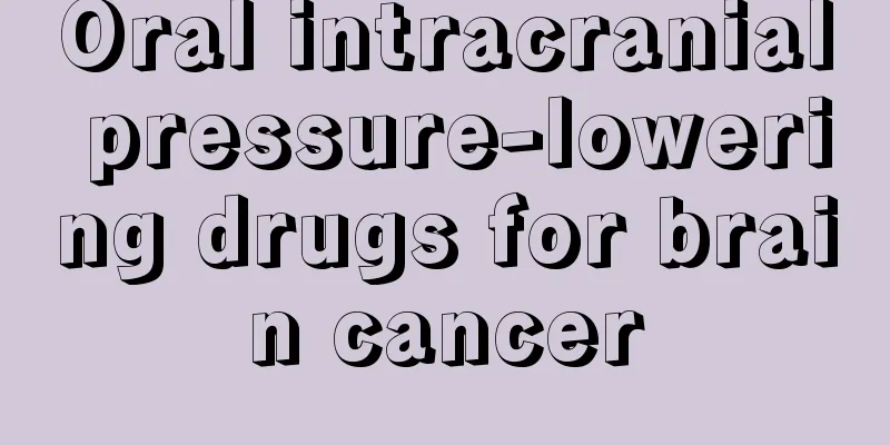 Oral intracranial pressure-lowering drugs for brain cancer