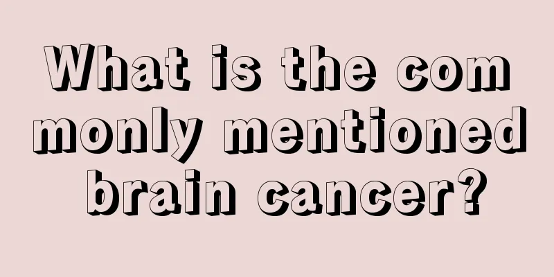 What is the commonly mentioned brain cancer?