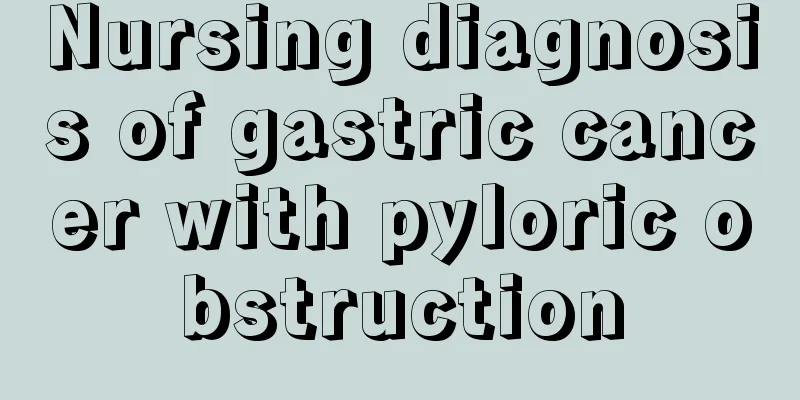 Nursing diagnosis of gastric cancer with pyloric obstruction